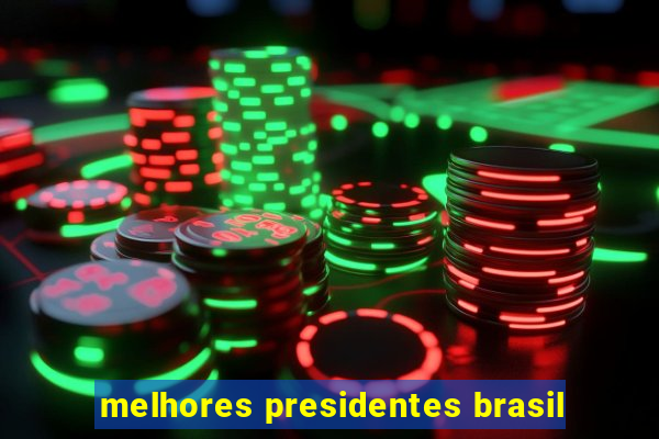 melhores presidentes brasil